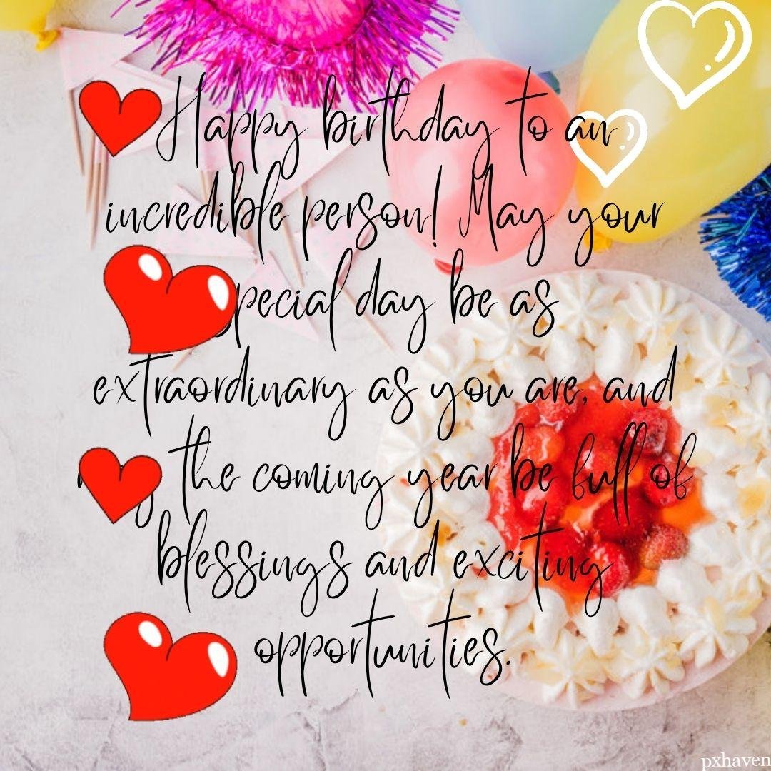 A happy birthday wish with a lovely white and red strawberry cake with a lot of balloons and red hearts. Happy birthday to an incredible person! May your special day be as extraordinary as you are, and may the coming year be full of blessings and exciting opportunities.