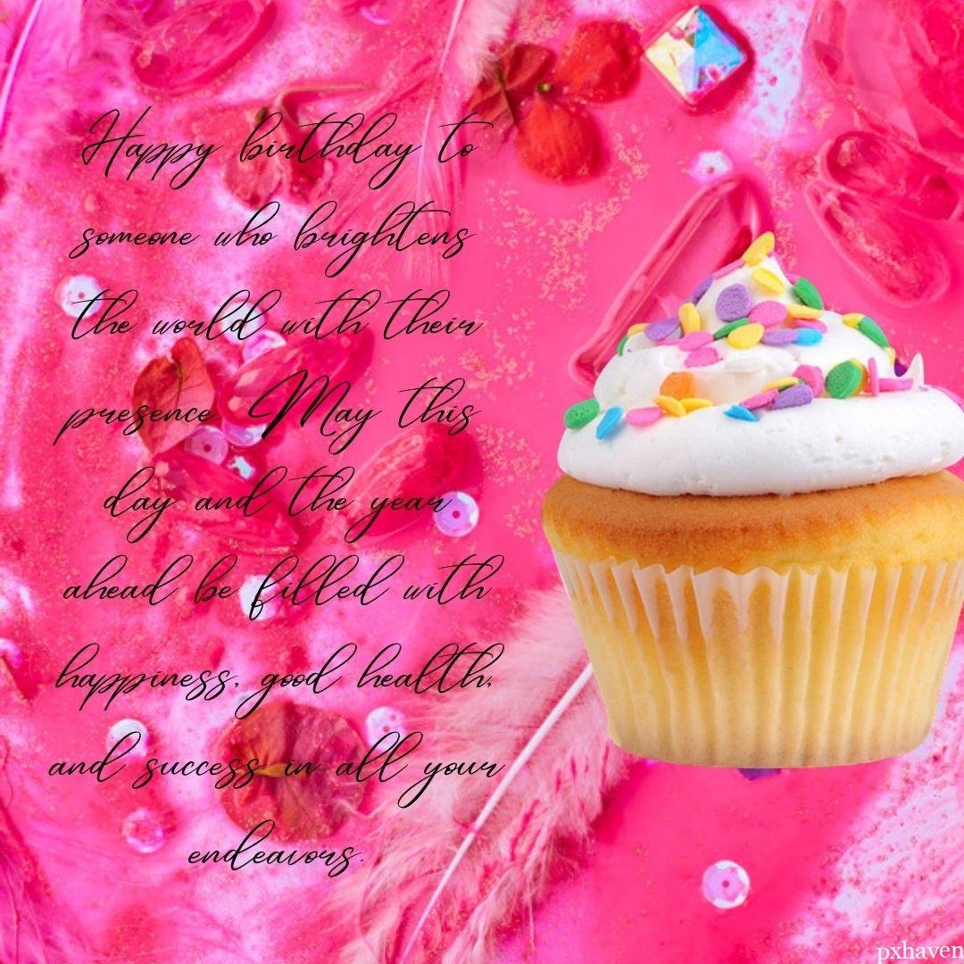 Wishing a pink happy birthday with a lovely and yummy cupcake with a lots of sprinkles on it. Happy birthday to someone who brightens the world with their presence. May this day and the year ahead be filled with happiness good health and success in all your endeavours.