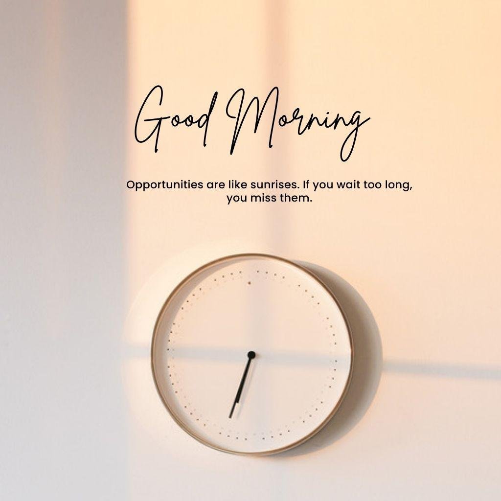 Beautiful Good Morning Images and quotes.HD image free download. A clock resining of morning sunrise. Good morning opportunities are like sunrises. If you wait too long, you miss them. Morning wishes and quotes. Free download.