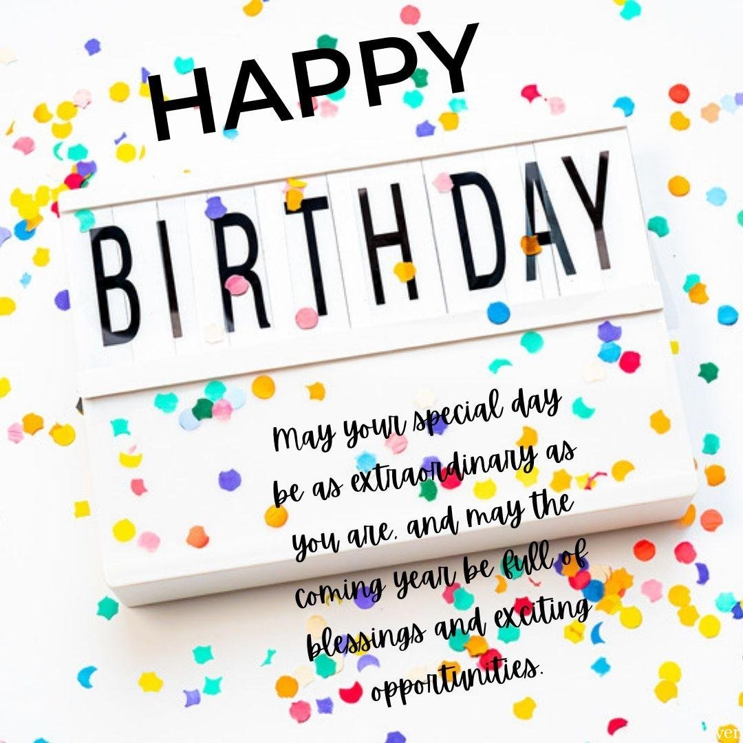 A lovely happy birthday wish on a card Happy birthday to an incredible person! May your special day be as extraordinary as you are, and may the coming year be full of blessings and exciting opportunities.