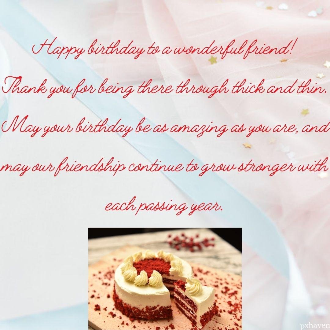A lovely happy birthday wish with a birthday cake a red velvet cake Happy birthday to a wonderful friend!
Thank you for being there through thick and thin. May your birthday be as amazing as you are, and may our friendship continue to grow stronger with each passing year.