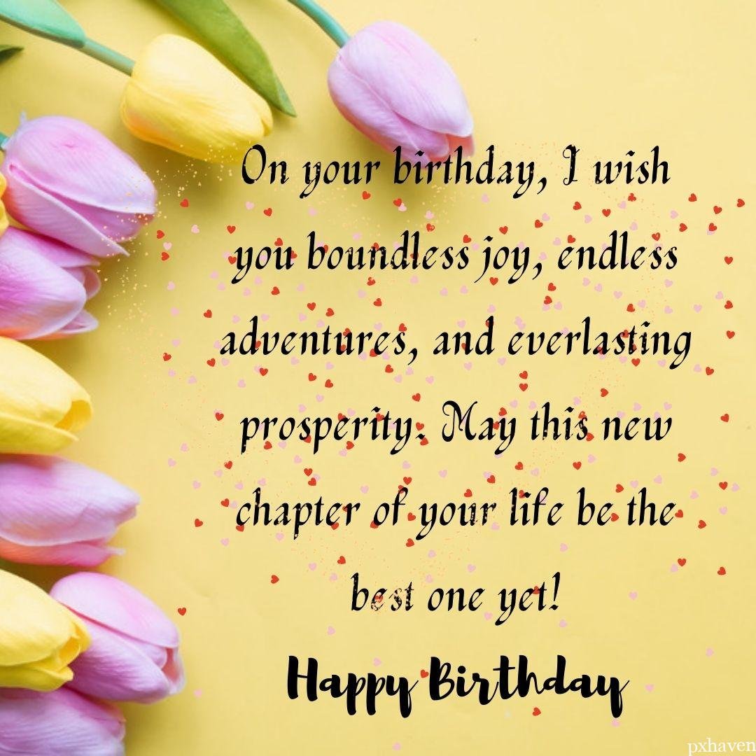 A lovely birthday wish on cards with lavender flowers and leaves and pen On your birthday, I wish you boundless joy, endless adventures, and everlasting prosperity. May this new chapter of your life be the best one yet! pink and yellow tulips birthday quotes.