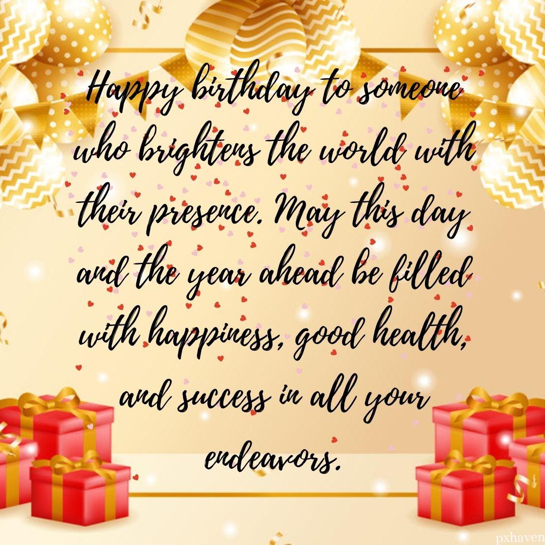 Happy birthday to someone who brightens the world with their presence. May this day and the year ahead be filled with happiness, good health, and success in all your endeavors. Red gifts golden gifts.