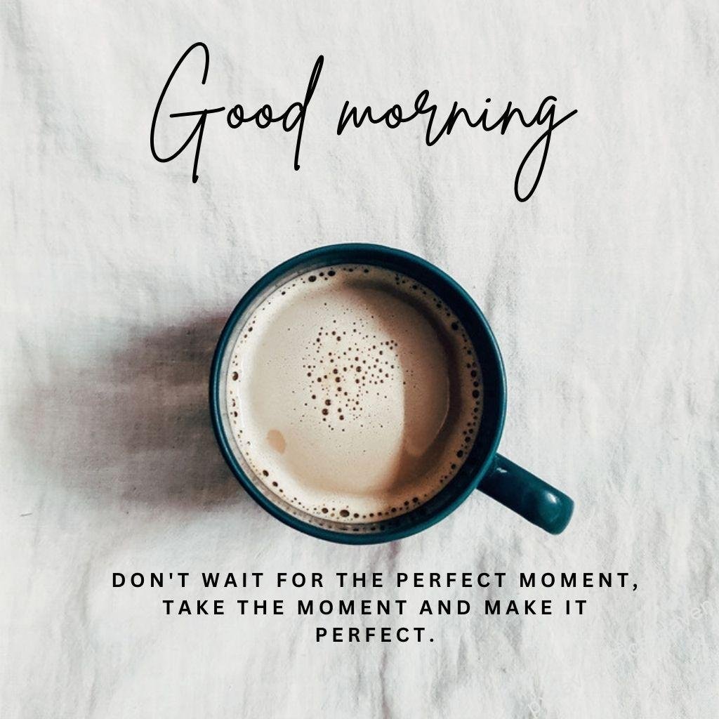 Beautiful Good Morning Images and quotes.HD image free download. coffee cup good morning wishes don't wait for the perfect moment take the moment and make it perfect