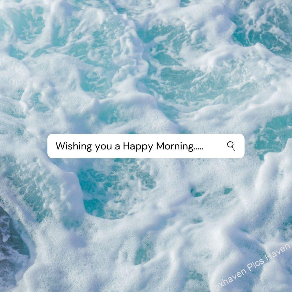 Beautiful Good Morning Images and quotes.HD image free download. sea waves white and blue green bluish green wishing you happy morning