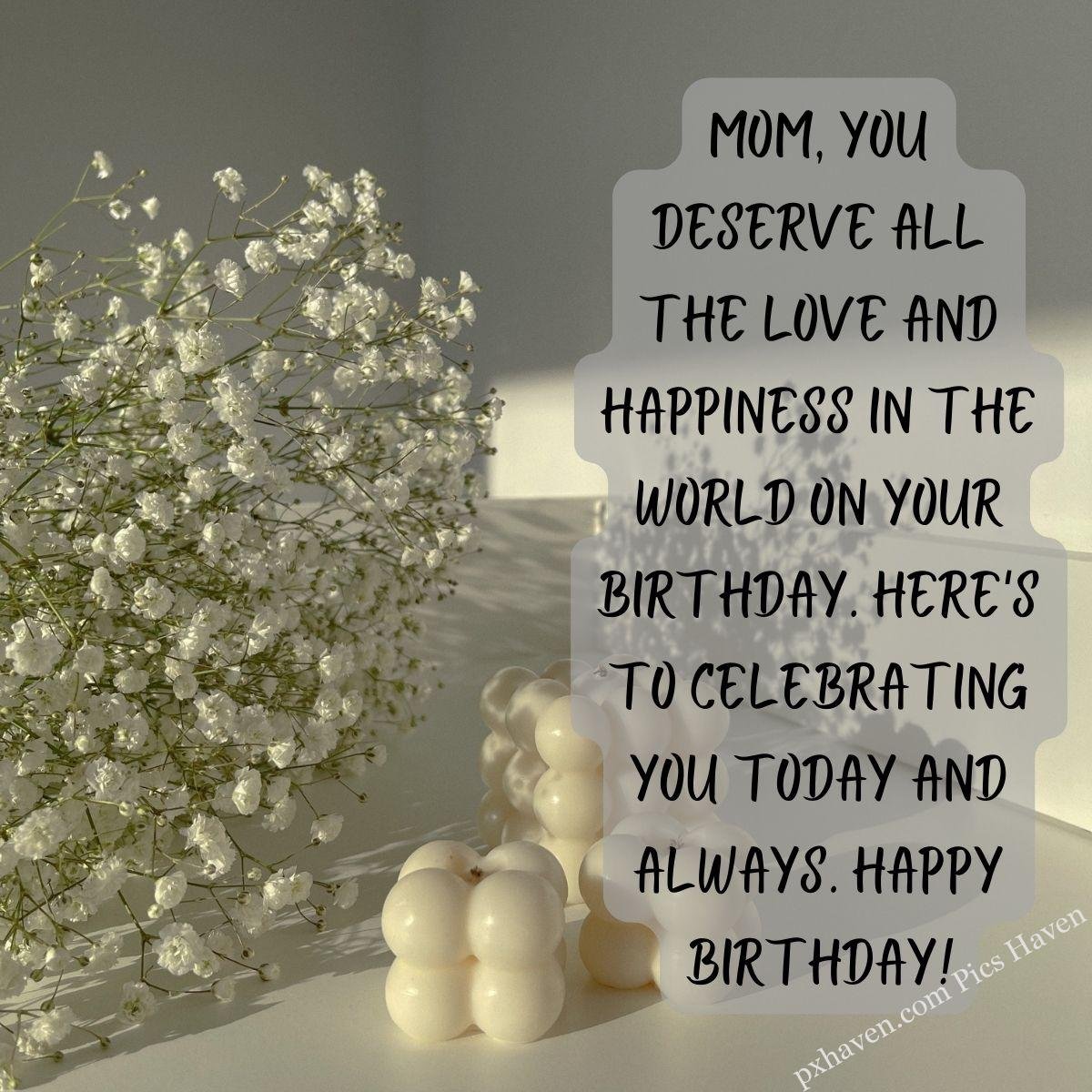 Happy Birthday Wishes and quotes for Mother from her daughter. A bunch of white flowers and white candles wishing happy birthday to mother. Mom, you deserve all the love and happiness in the world on your birthday. Here's to celebrating you today and always. Happy Birthday! Free download. WhatsApp status. Mother's birthday. birthday wishes.