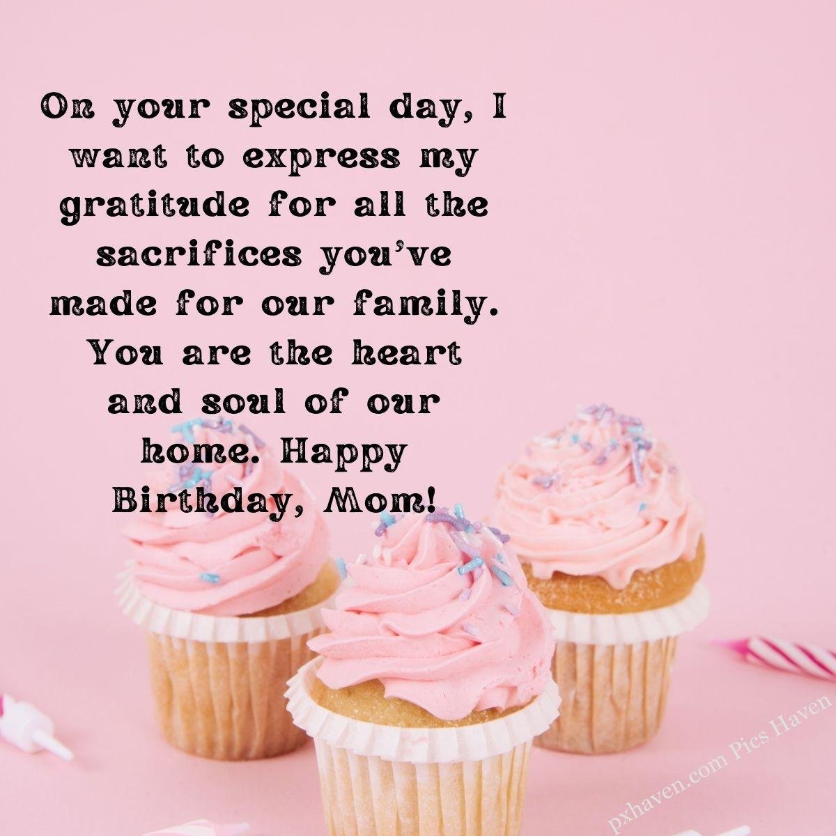Happy Birthday Wishes and quotes for Mother from her daughter. Cupcakes pink for mom's birthday. On your special day, I want to express my gratitude for all the sacrifices you've made for our family. You are the heart and soul of our home. Happy Birthday, Mom! Free download. HD images. WhatsApp status.