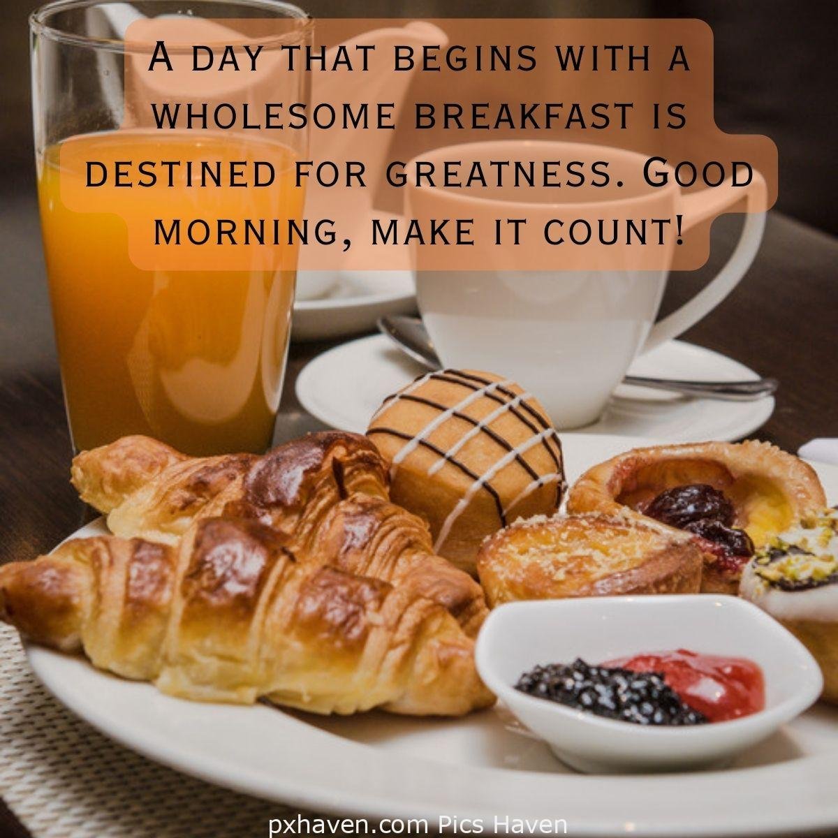 Good Morning breakfast quotes, free images wallpaper, free download. A plate of muffins and croissants with juice and coffee. A day that begins with a wholesome breakfast is destined for greatness. Good morning, make it count!