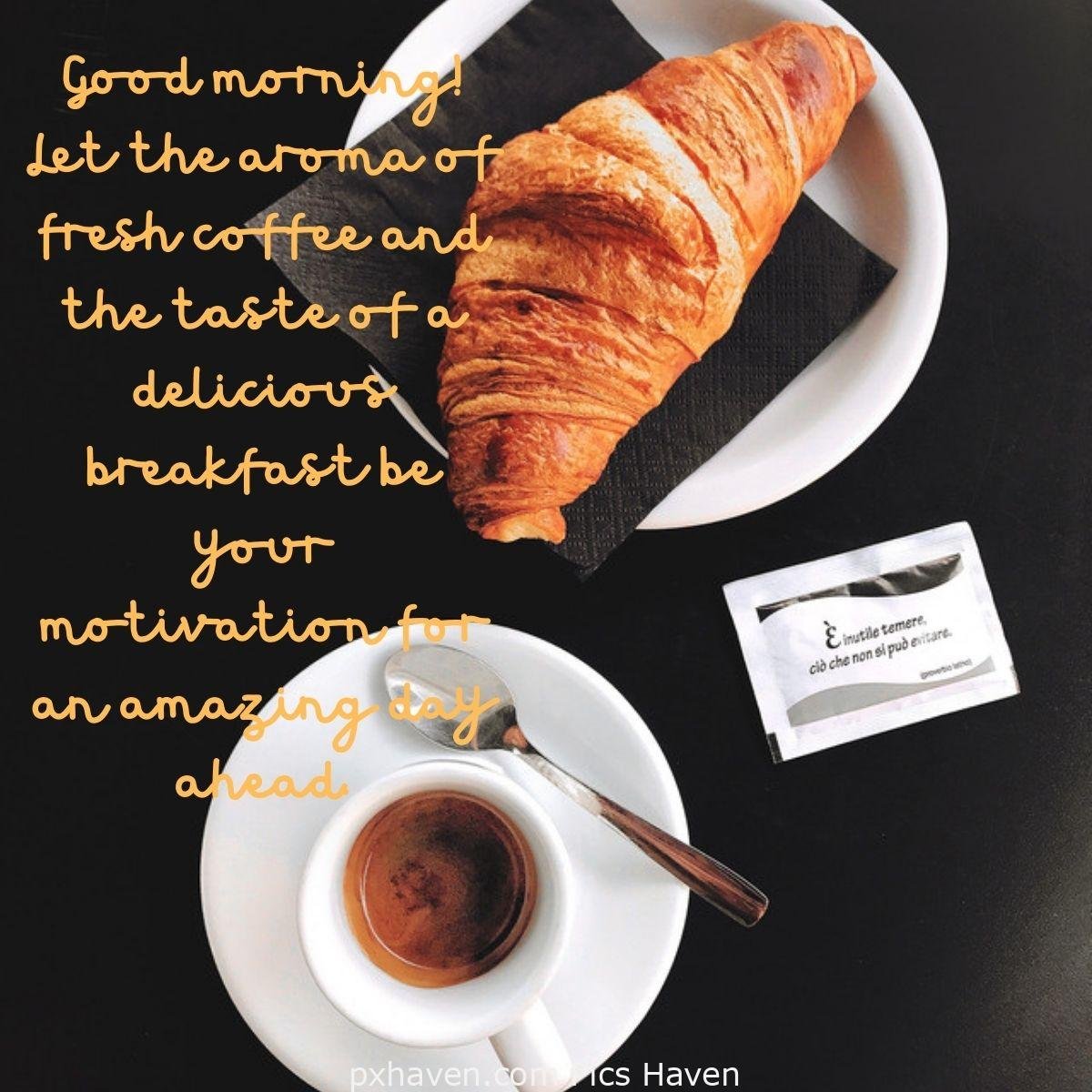 Good Morning breakfast quotes, free images wallpaper, free download. A plate with croissant and a cup of coffee. Good morning! Let the aroma of fresh coffee and the taste of a delicious breakfast be your motivation for an amazing day ahead.