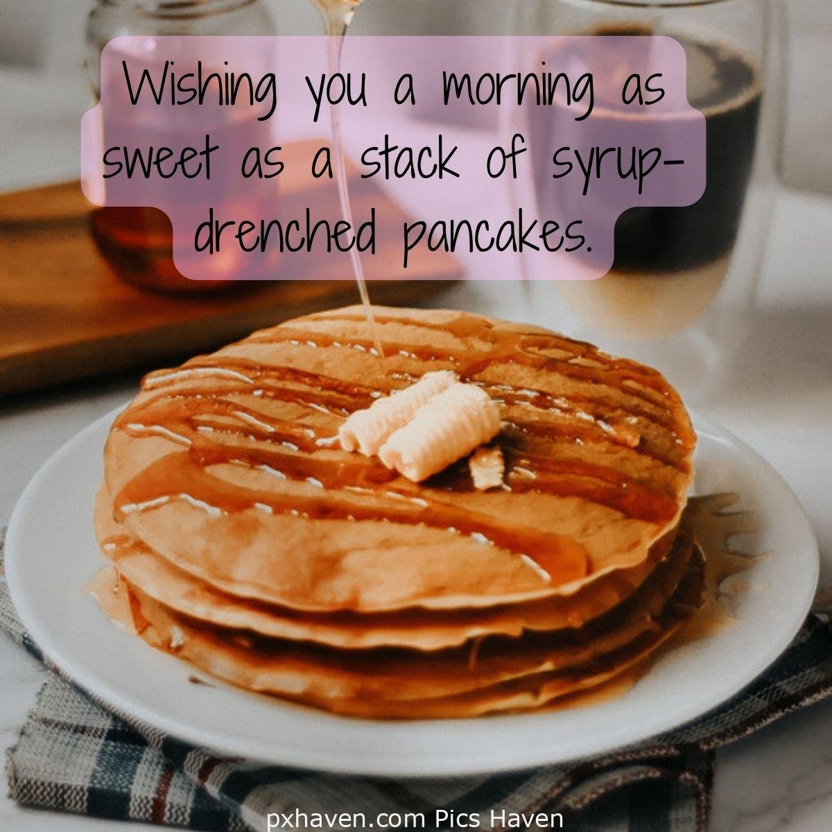 Good Morning breakfast quotes, free images wallpaper, free download. A plate of pancakes with honey and butter. Wishing you a morning as sweet as a stack of syrup-drenched pancakes.