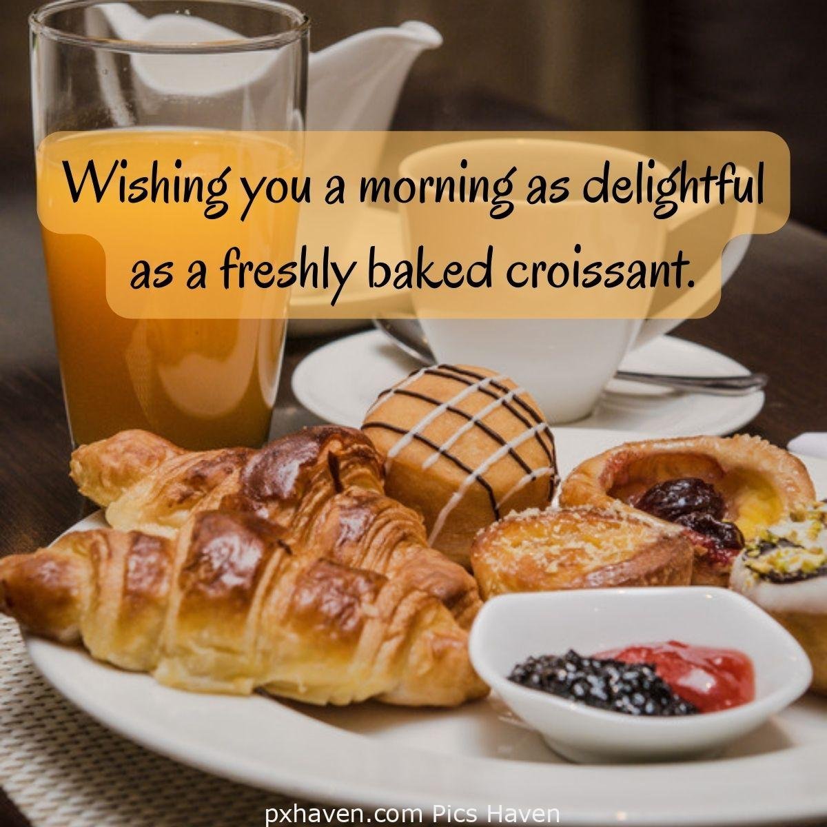 Good Morning breakfast quotes, free images wallpaper, free download. A plate of breakfast with croissant, cakes, bread, jam and fresh juice. Wishing you a morning as delightful as a freshly baked croissant.