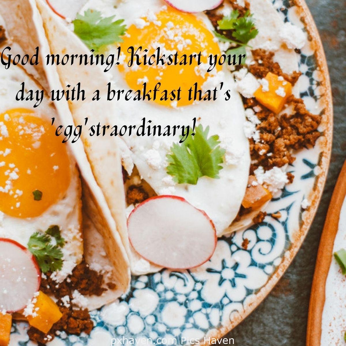 Good Morning breakfast quotes, free images wallpaper, free download. Good morning! Kickstart your day with a breakfast that's 'egg'straordinary!