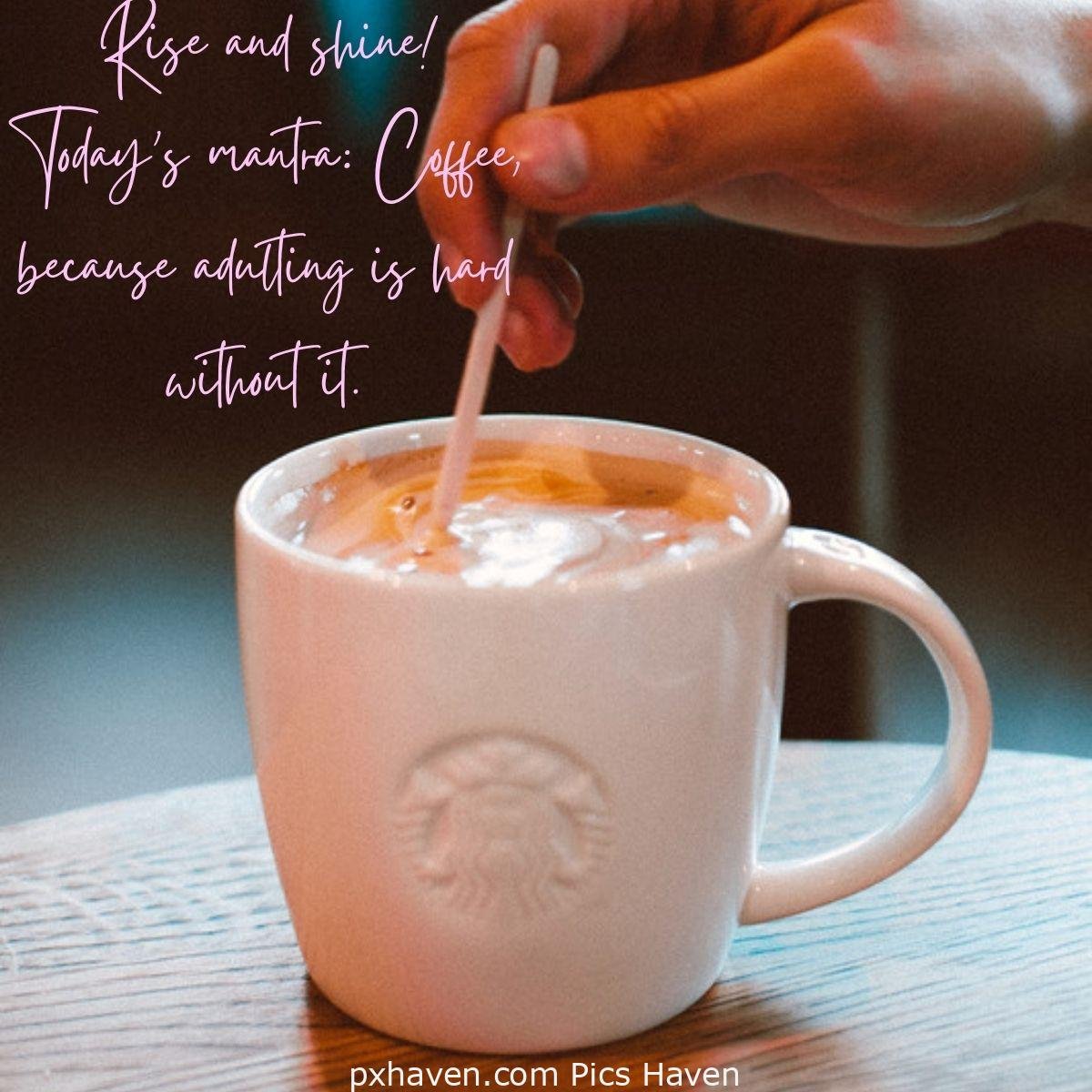 Rise and shine! Today's mantra: Coffee, because adulting is hard without it. coffee cup white stirring. Good Morning breakfast quotes, free images wallpaper, free download.