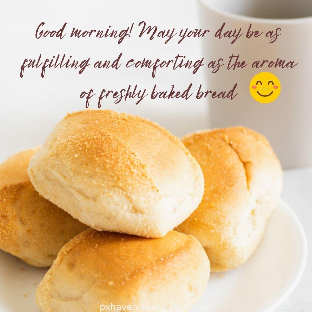 Good morning! May your day be as fulfilling and comforting as the aroma of freshly baked bread. Good Morning breakfast quotes, free images wallpaper, free download.