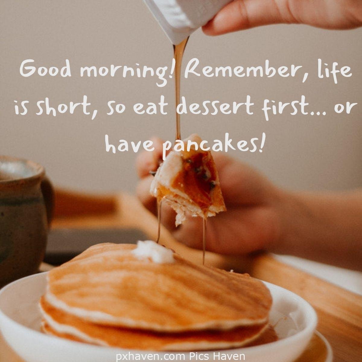 Good morning! Remember, life is short, so eat dessert first... or have pancakes! Good Morning breakfast images wallpaper free download.